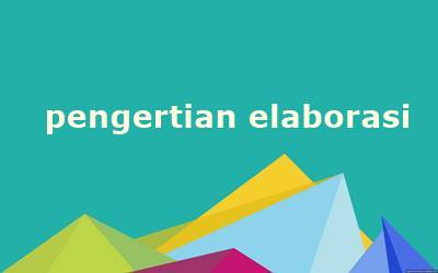 Pengertian Elaborasi Dalam Pembelajaran