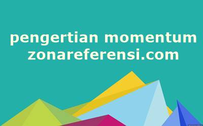 Pengertian Momentum Dalam Fisika Beserta Rumus dan Contohnya