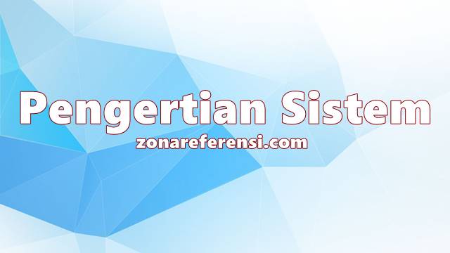 Pengertian Sistem Menurut Para Ahli dan Secara Umum