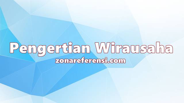 Pengertian Wirausaha Secara Umum dan Menurut Para Ahli